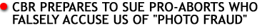CBR Prepares to Sue Pro-Aborts who Falsely Accuse us of "Photo Fraud"